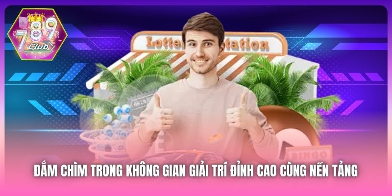 Đắm chìm trong không gian giải trí đỉnh cao cùng nền tảng 