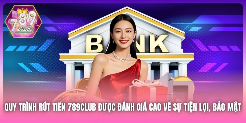 Quy trình rút tiền 789Club được đánh giá cao về sự tiện lợi, bảo mật