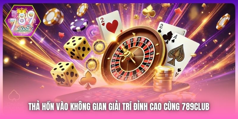 Thả hồn vào không gian giải trí đỉnh cao cùng 789Club