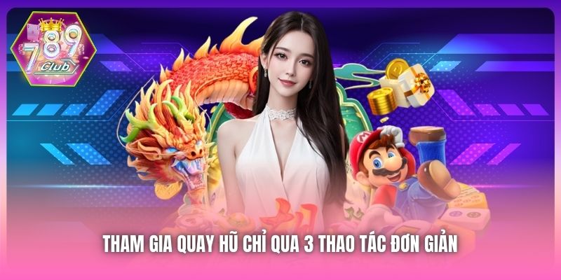 Tham gia quay hũ chỉ qua 3 thao tác đơn giản 