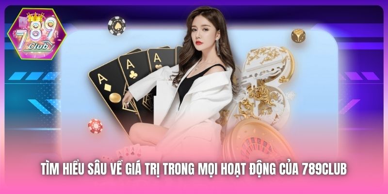 Tìm hiểu sâu về giá trị trong mọi hoạt động của 789Club