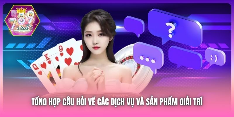 Tổng hợp câu hỏi về các dịch vụ và sản phẩm giải trí